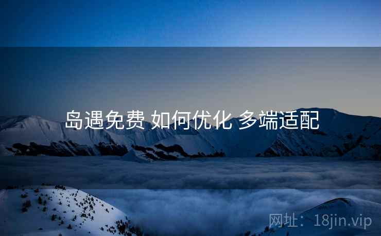 岛遇免费 如何优化 多端适配
