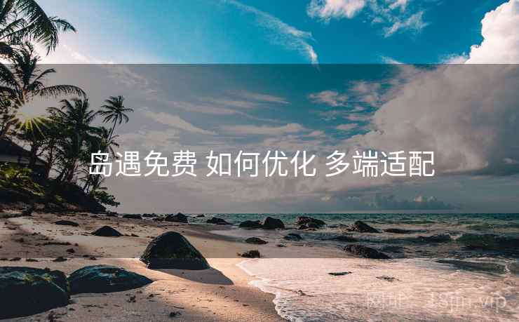 岛遇免费 如何优化 多端适配
