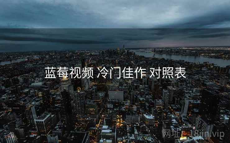 蓝莓视频 冷门佳作 对照表