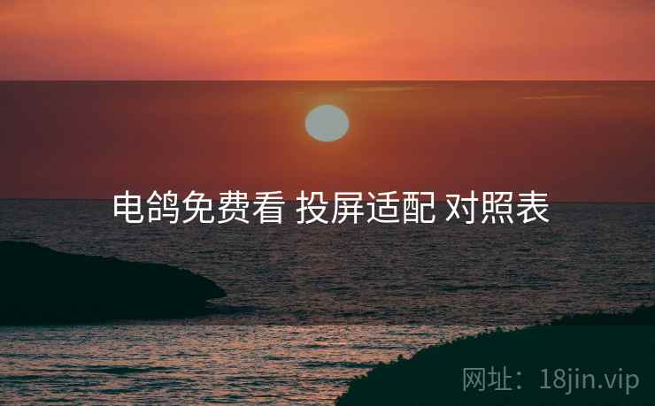 电鸽免费看 投屏适配 对照表