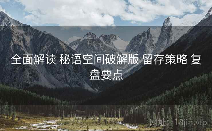 全面解读 秘语空间破解版 留存策略 复盘要点