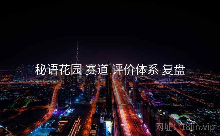秘语花园 赛道 评价体系 复盘