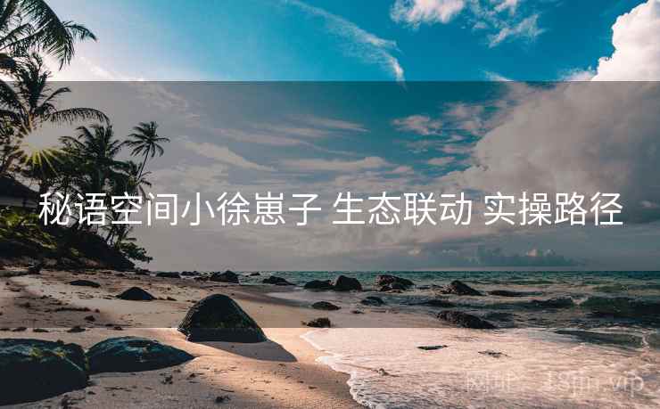 秘语空间小徐崽子 生态联动 实操路径