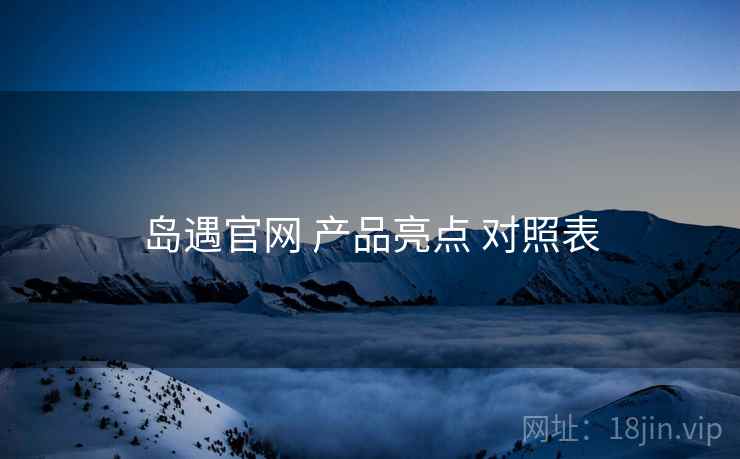 岛遇官网 产品亮点 对照表