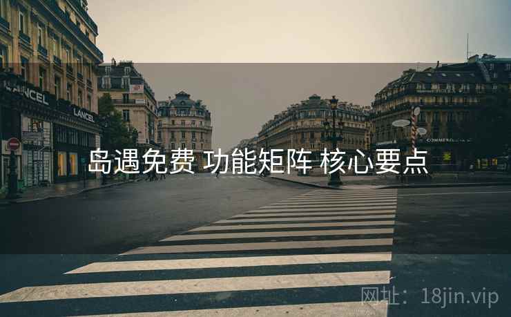岛遇免费 功能矩阵 核心要点