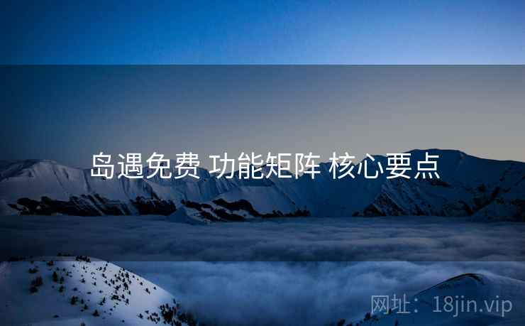 岛遇免费 功能矩阵 核心要点