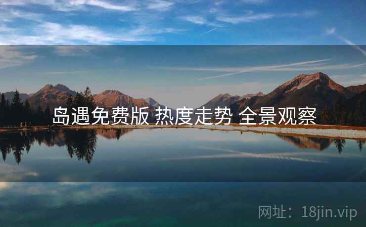岛遇免费版 热度走势 全景观察