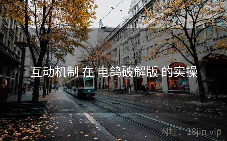 互动机制 在 电鸽破解版 的实操