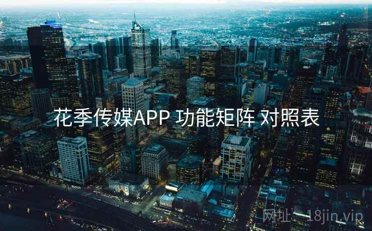 花季传媒APP 功能矩阵 对照表