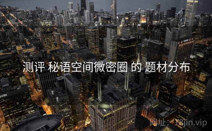 测评 秘语空间微密圈 的 题材分布