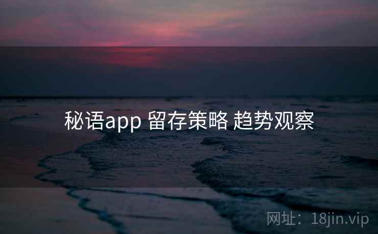 秘语app 留存策略 趋势观察