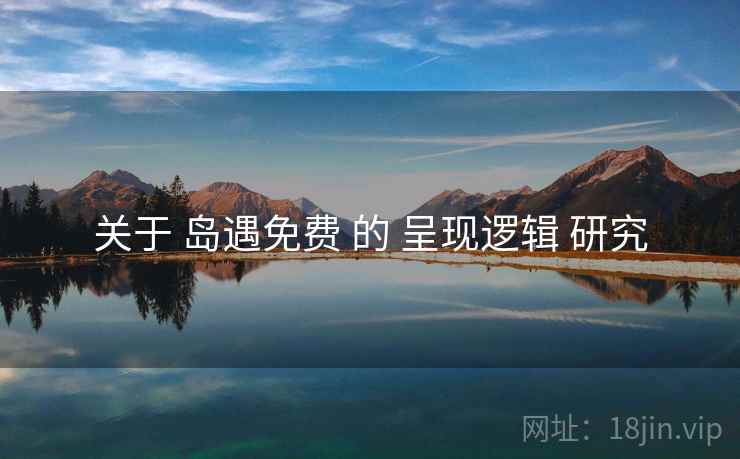 关于 岛遇免费 的 呈现逻辑 研究