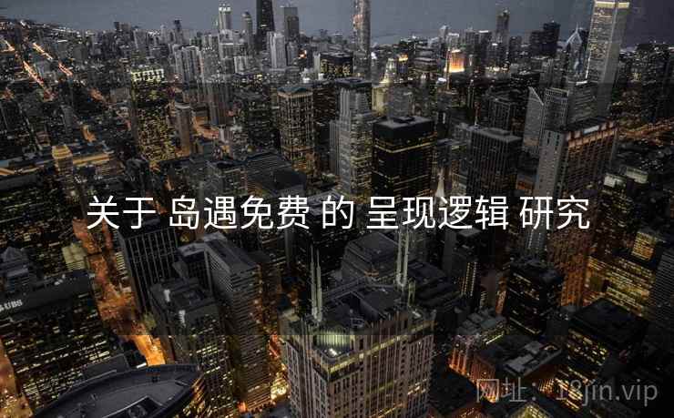 关于 岛遇免费 的 呈现逻辑 研究