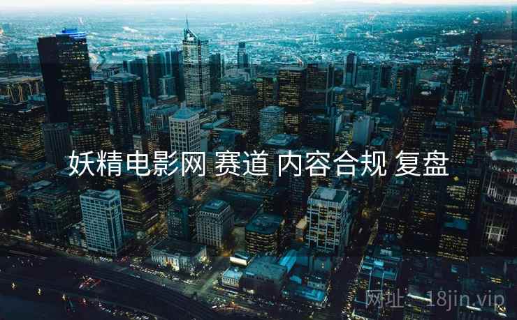 妖精电影网 赛道 内容合规 复盘