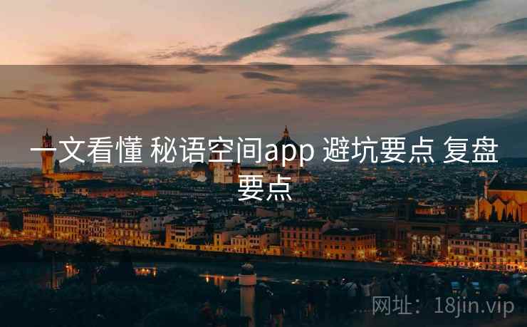 一文看懂 秘语空间app 避坑要点 复盘要点