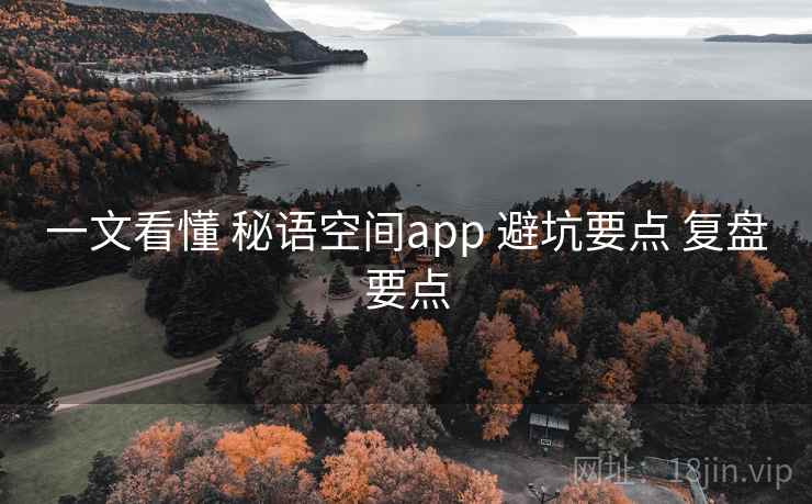 一文看懂 秘语空间app 避坑要点 复盘要点