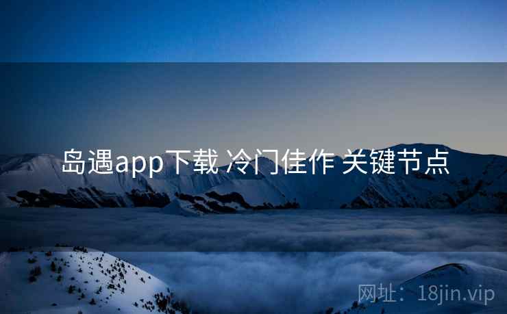 岛遇app下载 冷门佳作 关键节点