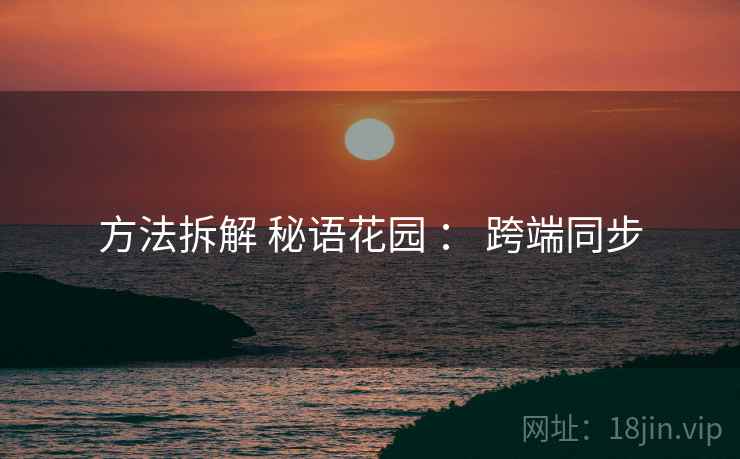 方法拆解 秘语花园 ： 跨端同步