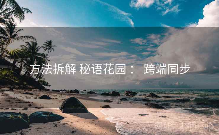 方法拆解 秘语花园 ： 跨端同步