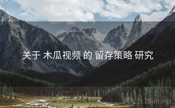 关于 木瓜视频 的 留存策略 研究