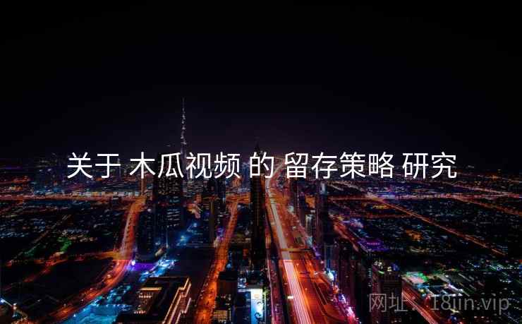 关于 木瓜视频 的 留存策略 研究