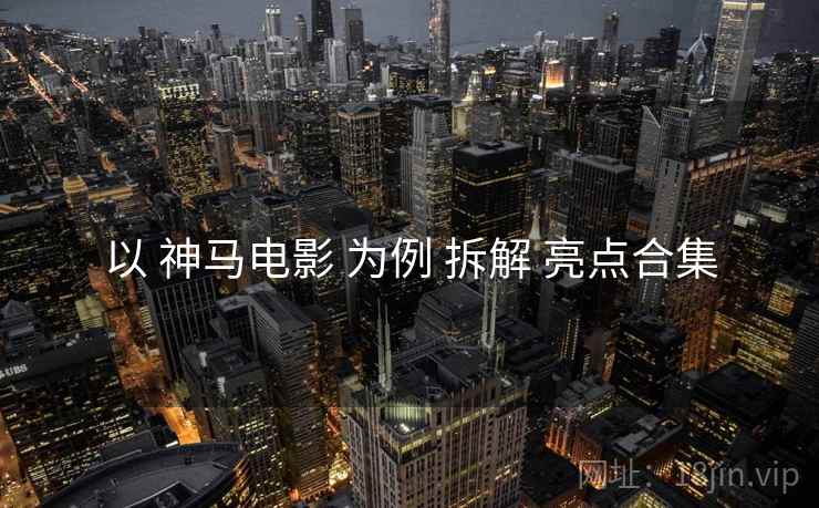 以 神马电影 为例 拆解 亮点合集