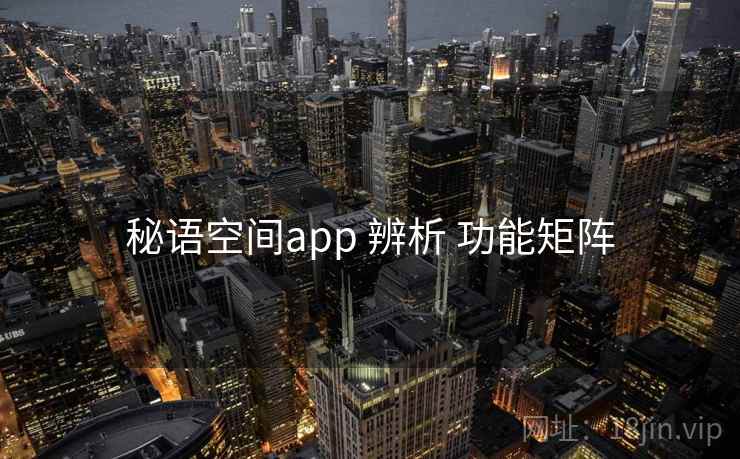秘语空间app 辨析 功能矩阵