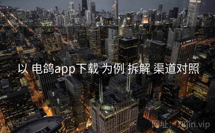 以 电鸽app下载 为例 拆解 渠道对照