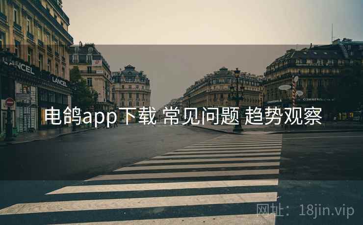 电鸽app下载 常见问题 趋势观察