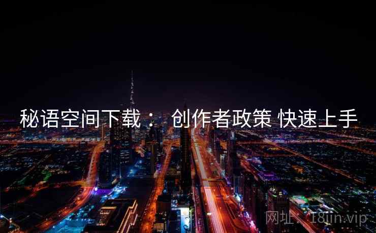 秘语空间下载 ： 创作者政策 快速上手