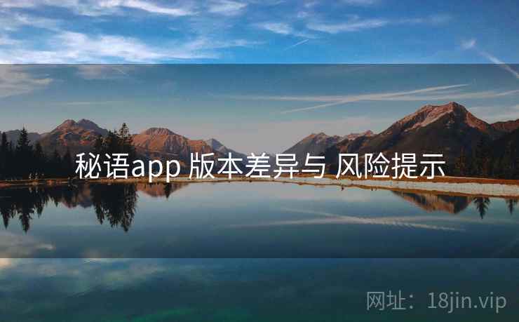 秘语app 版本差异与 风险提示