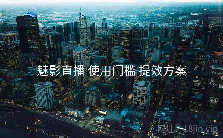 魅影直播 使用门槛 提效方案