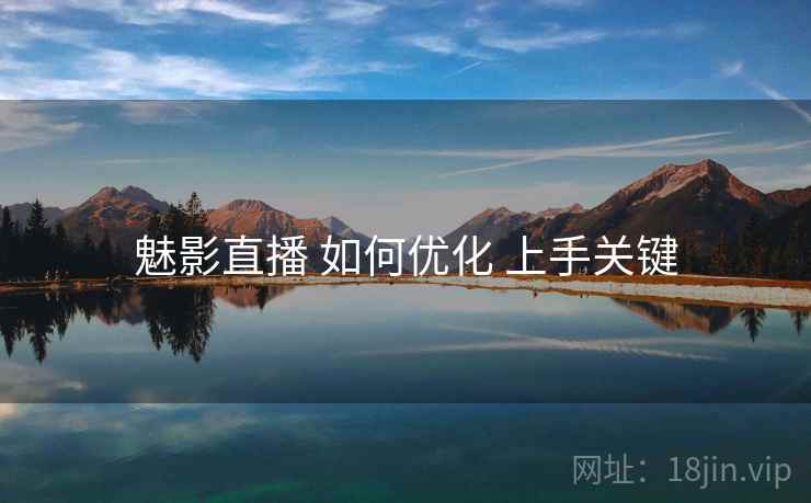 魅影直播 如何优化 上手关键