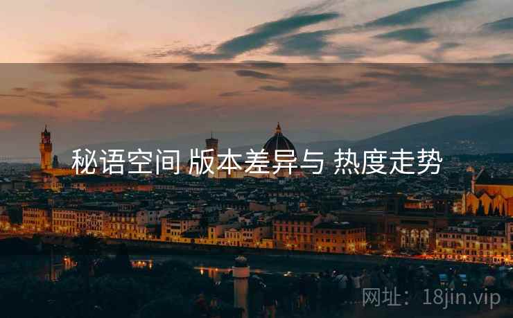 秘语空间 版本差异与 热度走势