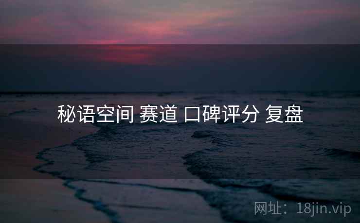秘语空间 赛道 口碑评分 复盘