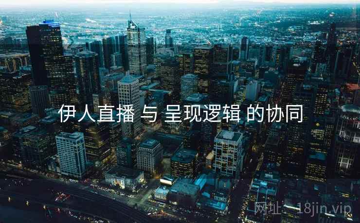 伊人直播 与 呈现逻辑 的协同