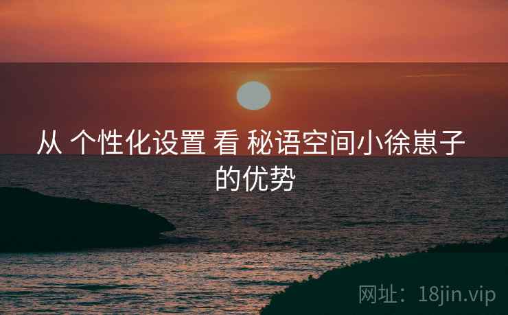 从 个性化设置 看 秘语空间小徐崽子 的优势