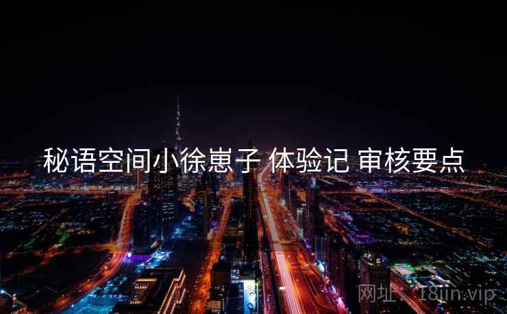 秘语空间小徐崽子 体验记 审核要点