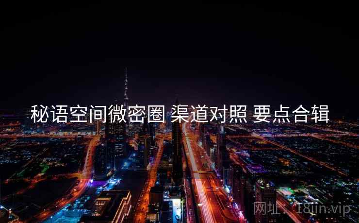 秘语空间微密圈 渠道对照 要点合辑