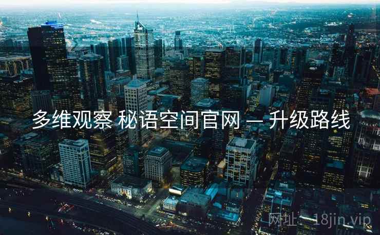 多维观察 秘语空间官网 — 升级路线