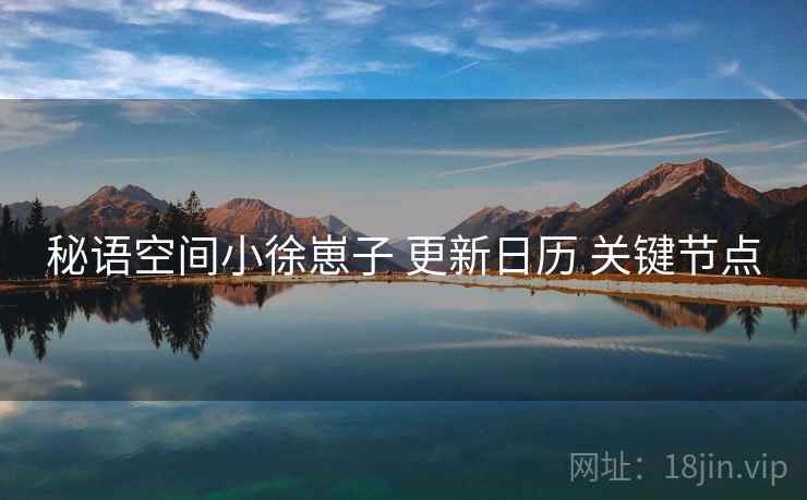 秘语空间小徐崽子 更新日历 关键节点
