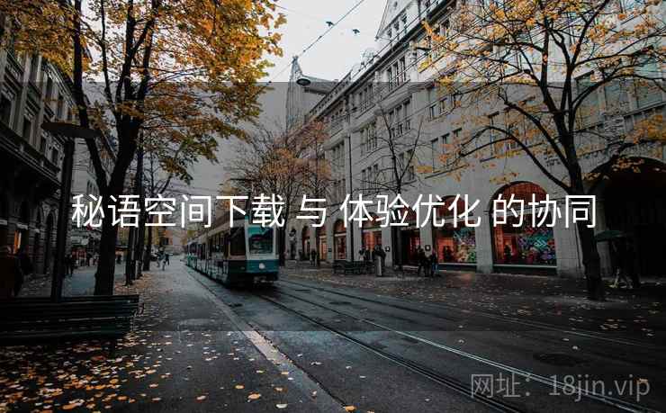 秘语空间下载 与 体验优化 的协同