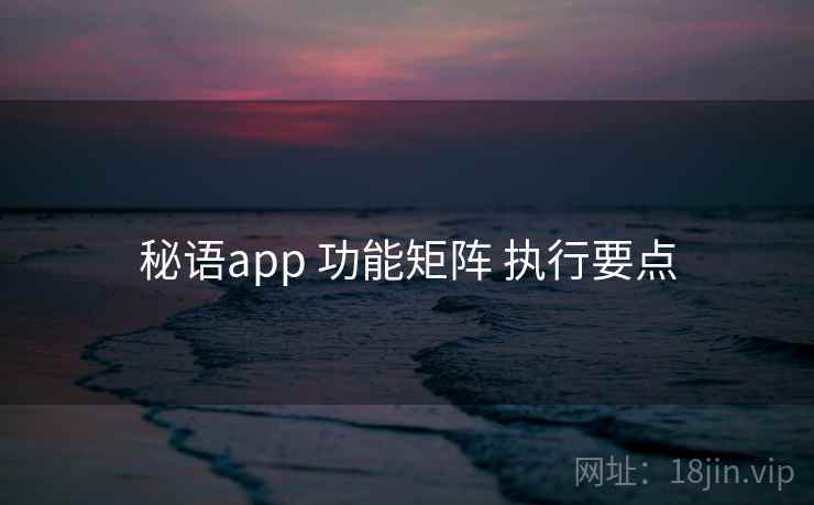 秘语app 功能矩阵 执行要点