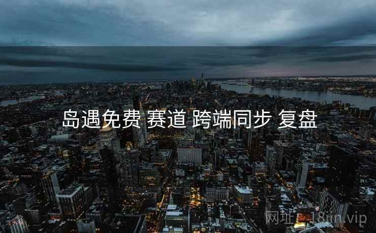 岛遇免费 赛道 跨端同步 复盘