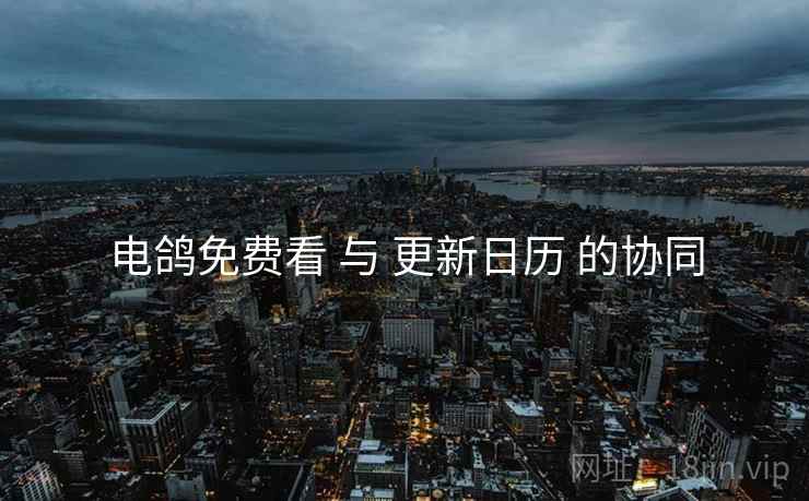 电鸽免费看 与 更新日历 的协同
