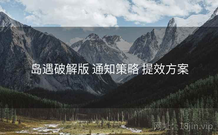 岛遇破解版 通知策略 提效方案