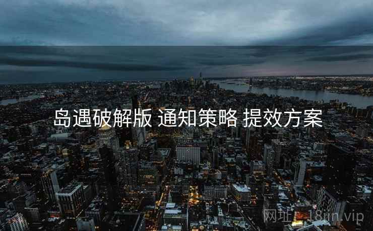 岛遇破解版 通知策略 提效方案