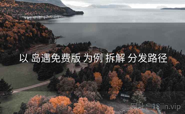 以 岛遇免费版 为例 拆解 分发路径