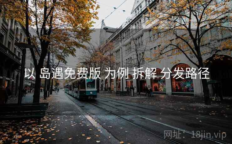 以 岛遇免费版 为例 拆解 分发路径